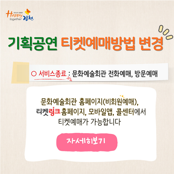 기획공연 티켓예매방법 변경 서비스종료 홈페이지 빠른예매, 방문예매. 문화예술회관 홈페이지(비회원예매), 티켓링크 홈페이지, 모바일앱, 콜센터에서 티켓예매가 가능합니다 자세히보기 