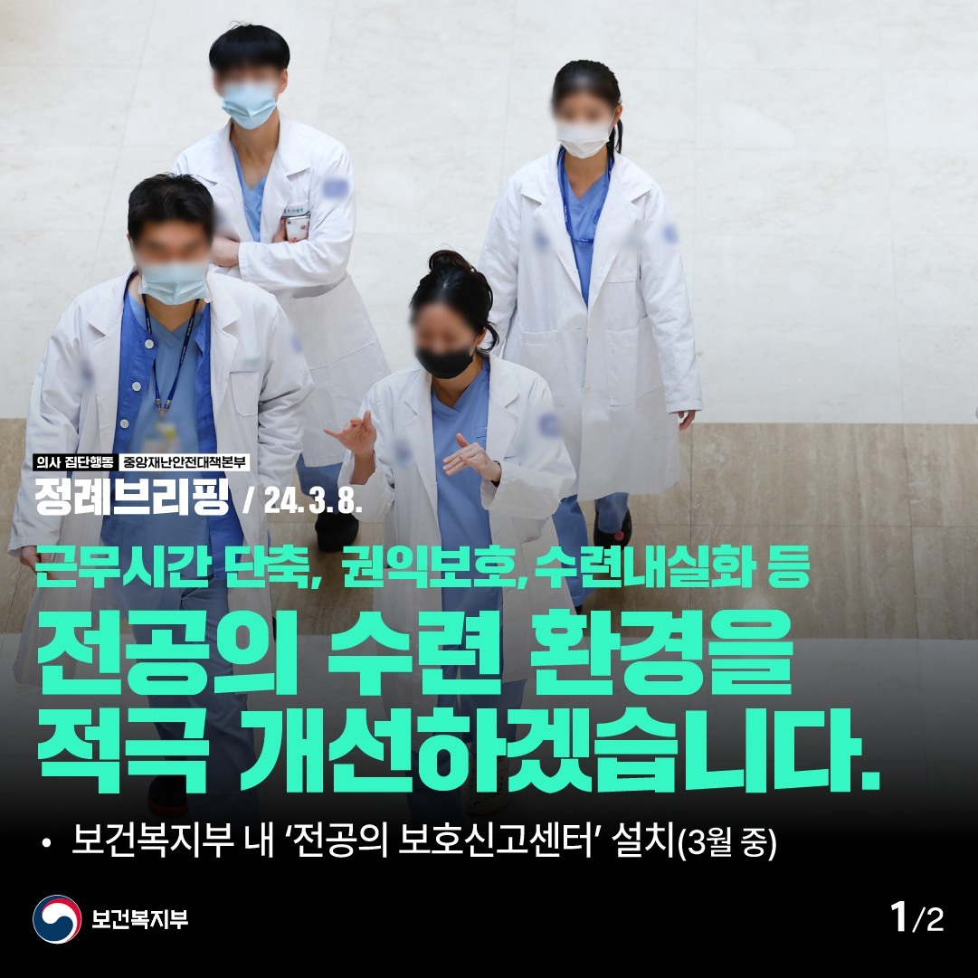 의사 집단행동, 중앙재난안전대책본부, 정례브리핑 / 24.3.8., 근무시간 단축, 권익보호, 수련내실화 등 전공의 수련 환경을 적극 개선하겠습니다., 1.보건복지부 내 '전공의 보호신고센터' 설치(3월중), 보건복지부 1/2