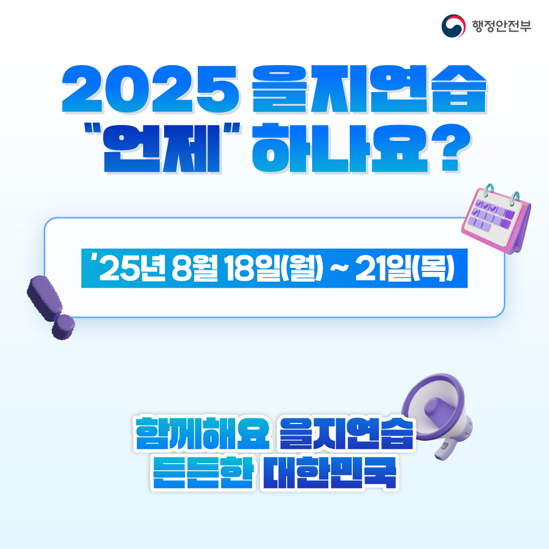 2025 을지연습 '언제' 하나요? 2025년 8월 18일(월) ~ 21일(목) 함께해요 을지연습 든든한 대한민국