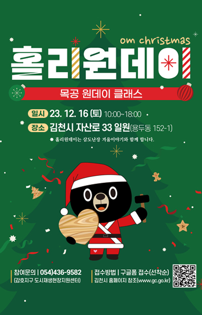 홀리원데이 om christmas 목공 원데이 클래스 일시 23.12.16(토) 10:00~18:00 장소 김천시 자산로33일원(용두동 152-1) *홀리원데이는 삼도난장 겨울이야기와 함께 합니다. 참여문의 054)436-9582(감호지구 도시재생현장지원센터) 접수방법 구글폼 접수(선착순) 김천시 홈페이지 참조(www.gc.go.kr) QR코드-https://docs.google.com/forms/d/e/1FAIpQLSf4GXByGAnqV4Z5melyAPf8_zUKLXjkUi9Z5C0_x5jnnPrgAg/viewform 링크 이동