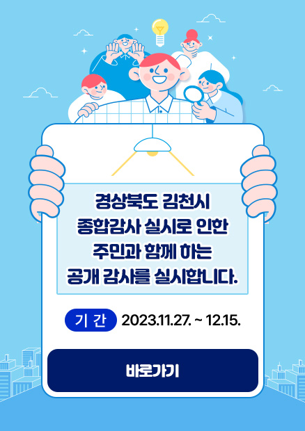 경상북도 김천시 종합감사 실시로 인한 주민과 함께 하는 공개 감사를 실시합니다. 기간 : 2023.11.27. ~ 12.15. 바로가기