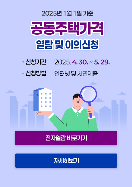 2025년 1월 1일 기준 공동주택가격 열람 및 이의신청 / 제출기간 : 2025. 4. 30. ~ 5. 29. / 제출방법 : 인터넷 및 서면제출 / (전자열람 바로가기) (자세히보기)