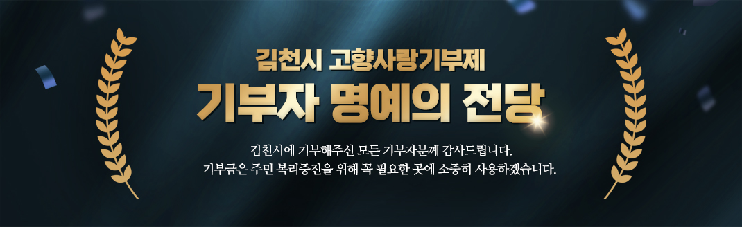 김천시 고향사랑기부제 기부자 명예의 전당  김천시에 기부해주신 모든 기부자분께 감사드립니다. 기부금은 주민 복리증진을 위해 꼭 필요한 곳에 소중히 사용하겠습니다.