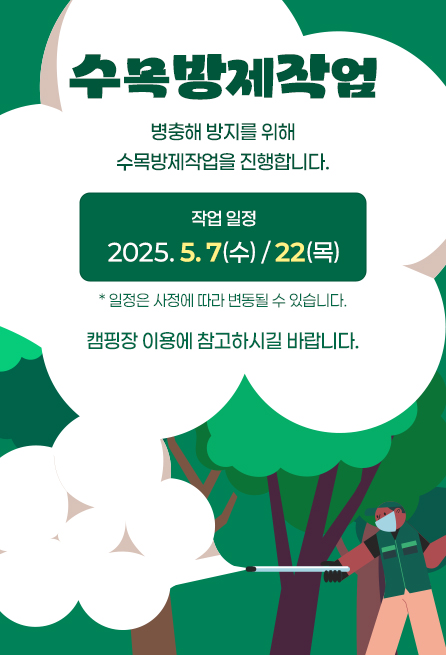 [수목방제작업] 병충해 방지를 위해 수목방제작업을 진행합니다. 작업 일정 : 2025.05.07(수) / 22(목) *일정은 사정에 따라 변동될 수 있습니다. 캠핑장 이용에 참고하시길 바랍니다.