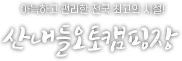 아늑하고 편리한 전국 최고의 시설! 산내들오토캠핑장