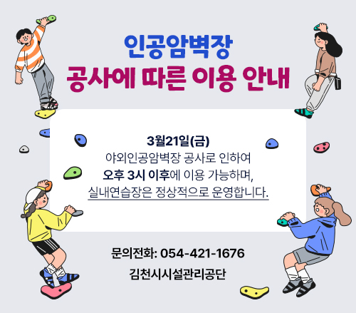 인공암벽장 공사에 따른 이용안내 3월 21일(금) 야외인공암벽장 공사로 인하여 오후 3시 이후에 이용 가능하며, 실내연습장은 정상적으로 운영합니다. 문의전화 : 054-421-1676 김천시시설관리공단