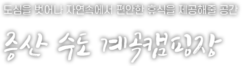 도심을 벗어나 자연속에서 편안한 휴식을 제공해줄 공간 증산 수도 계곡캠핑장