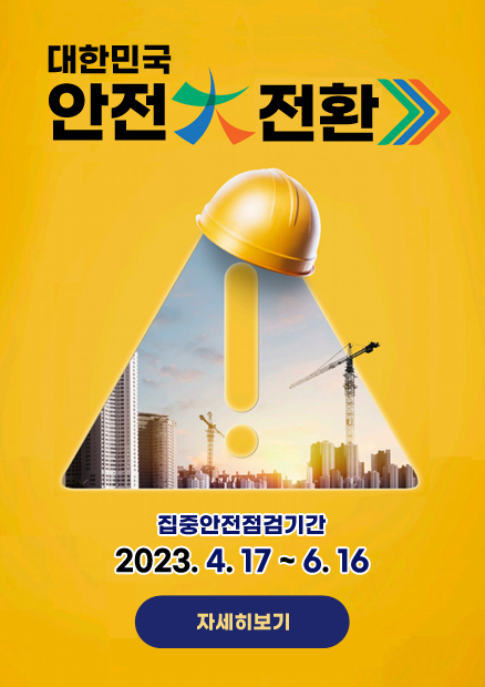 대한민국 안전 전환 집중안전점검기간 2023. 4. 17 ~ 6.16 자세히보기