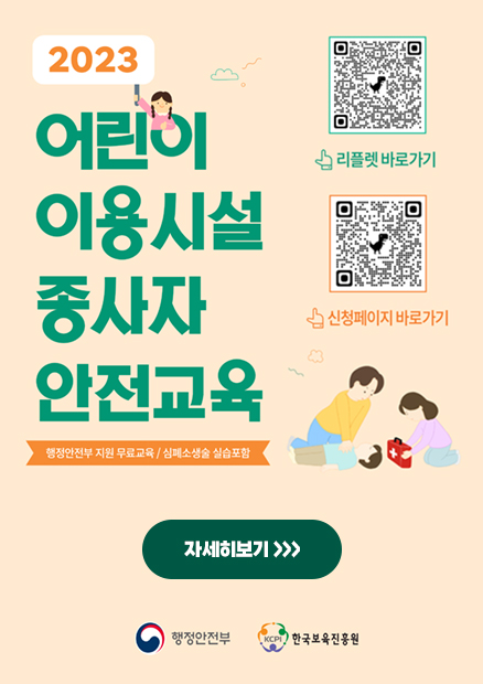 2023 어린이 이용시설 종사자 안전교육 행정안전부 지원 무료교육 / 심폐소생술 실습포함 (리플렛 QR코드) 리플렛 바로가기 (신청페이지 QR코드) 신청페이지 바로가기 (자세히보기) 행정안전부 한국보육진흥원